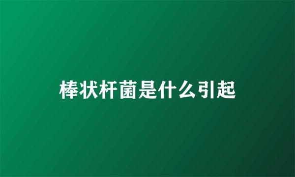 棒状杆菌是什么引起