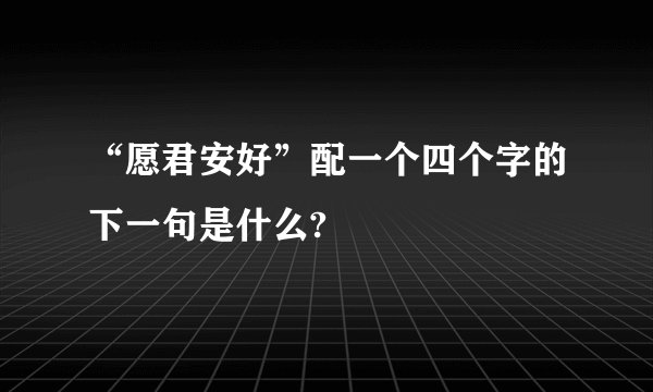 “愿君安好”配一个四个字的下一句是什么?