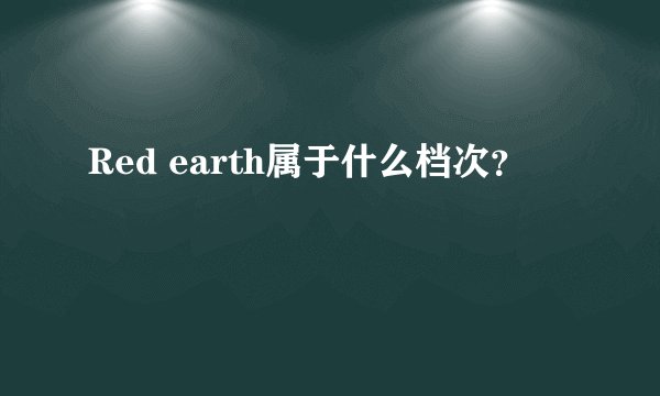 Red earth属于什么档次？