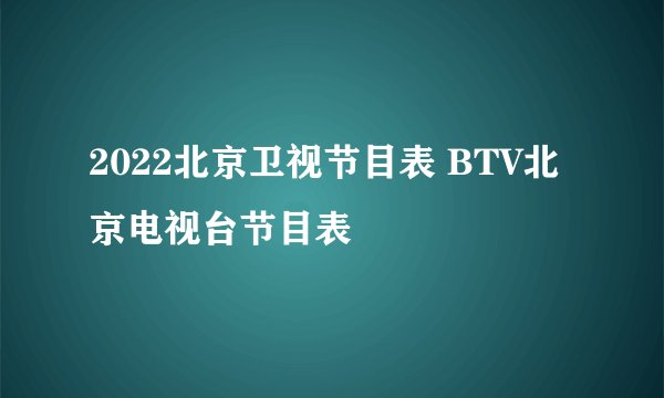 2022北京卫视节目表 BTV北京电视台节目表