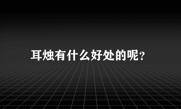 耳烛有什么好处的呢？