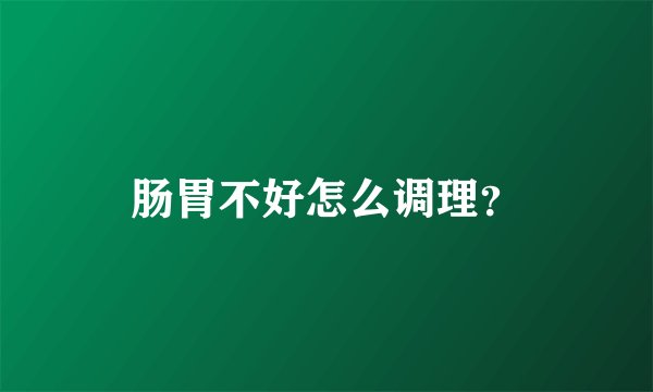 肠胃不好怎么调理？
