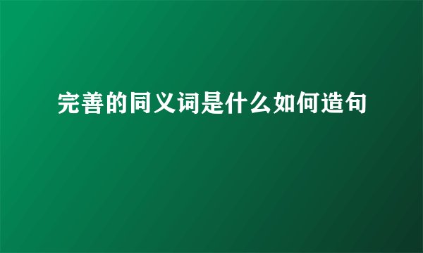 完善的同义词是什么如何造句