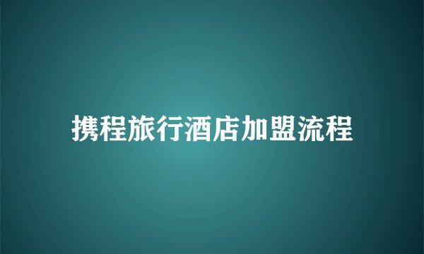 携程旅行酒店加盟流程