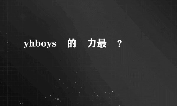 yhboys誰的實力最強？