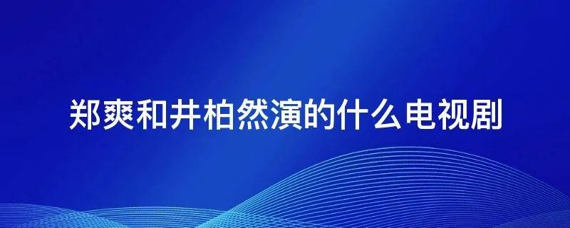 郑爽和井柏然演的什么电视剧