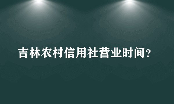 吉林农村信用社营业时间？