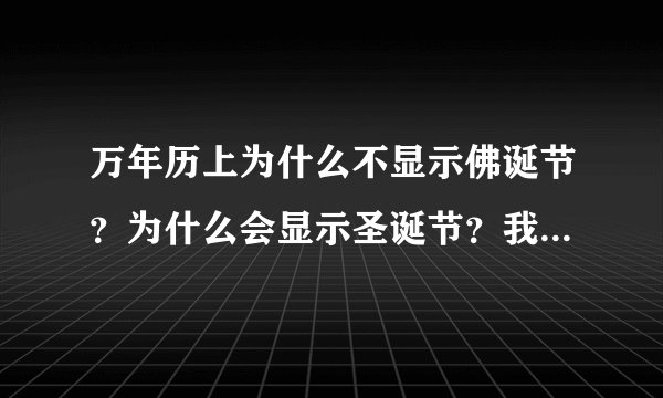 万年历上为什么不显示佛诞节？为什么会显示圣诞节？我们中国不是更加偏向于佛教嘛？