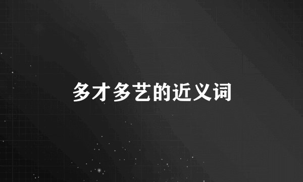 多才多艺的近义词