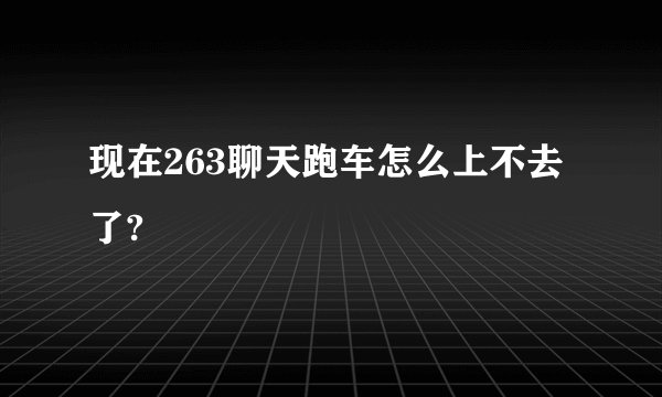 现在263聊天跑车怎么上不去了?