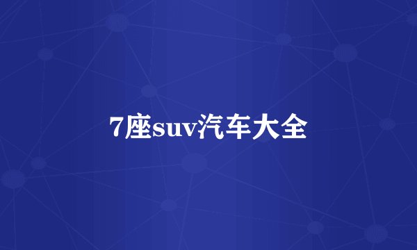 7座suv汽车大全