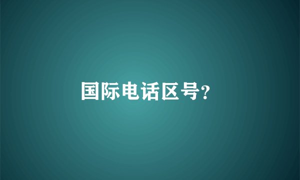 国际电话区号？