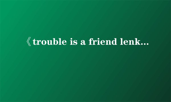 《trouble is a friend lenka》的歌词是什么意思