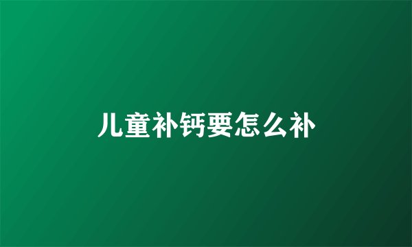 儿童补钙要怎么补