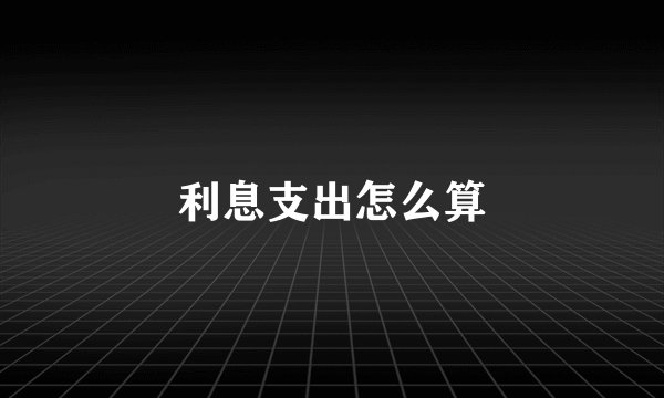 利息支出怎么算