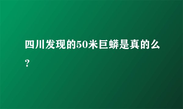 四川发现的50米巨蟒是真的么？