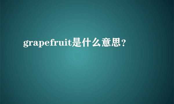 grapefruit是什么意思？