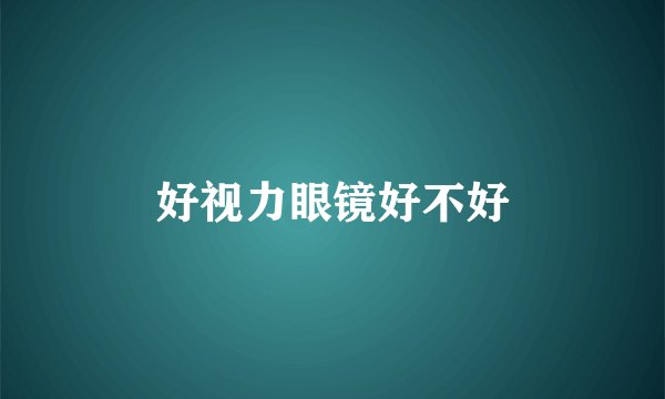 好视力眼镜好不好