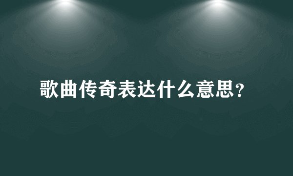 歌曲传奇表达什么意思？