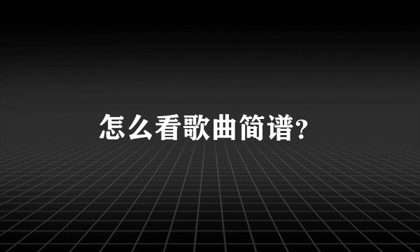 怎么看歌曲简谱？
