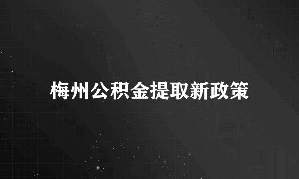 梅州公积金提取新政策