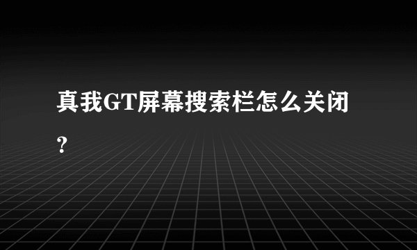 真我GT屏幕搜索栏怎么关闭？