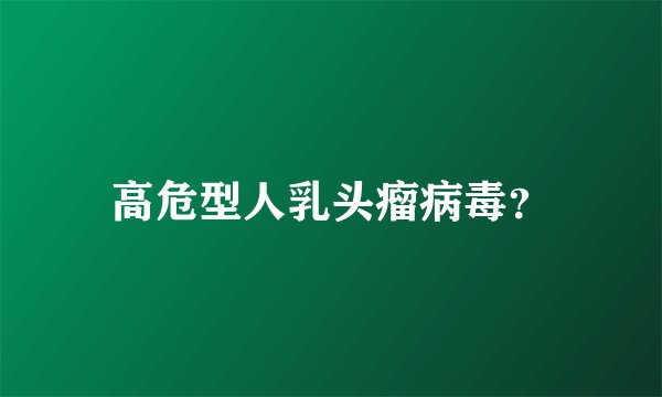 高危型人乳头瘤病毒？