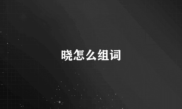 晓怎么组词
