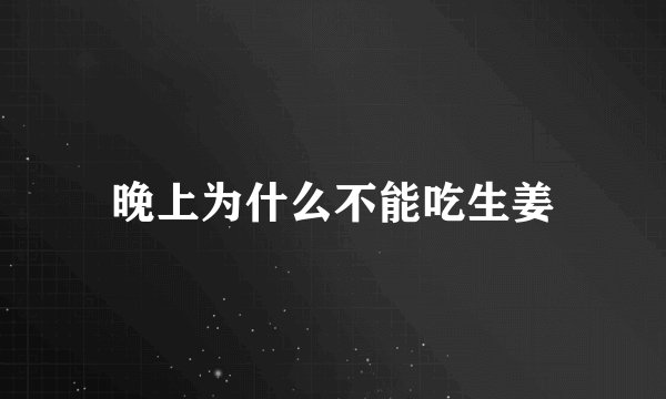 晚上为什么不能吃生姜