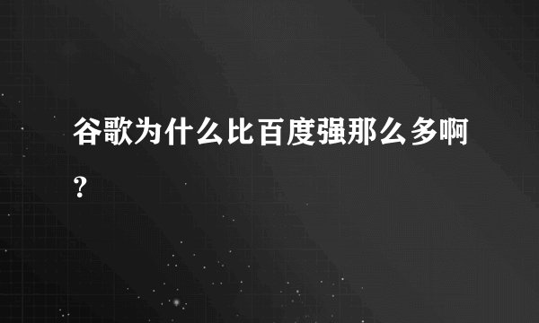 谷歌为什么比百度强那么多啊？