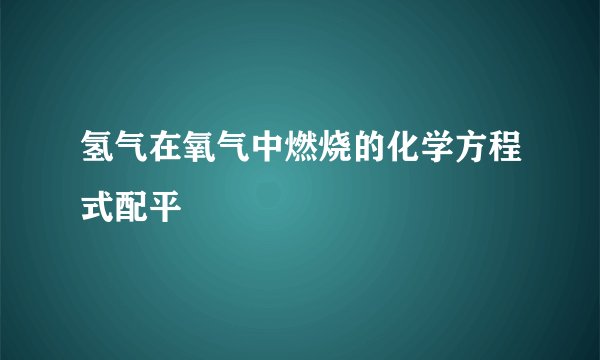 氢气在氧气中燃烧的化学方程式配平