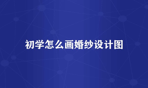 初学怎么画婚纱设计图