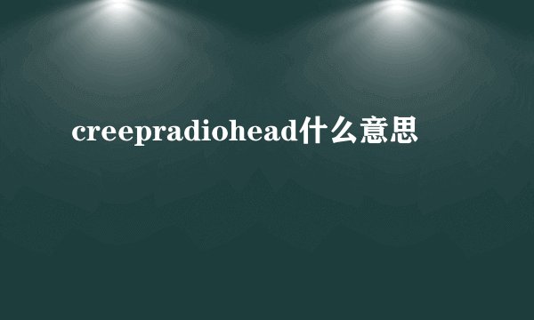 creepradiohead什么意思