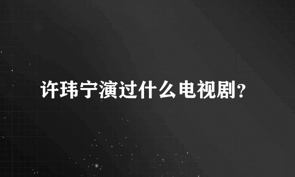 许玮宁演过什么电视剧？