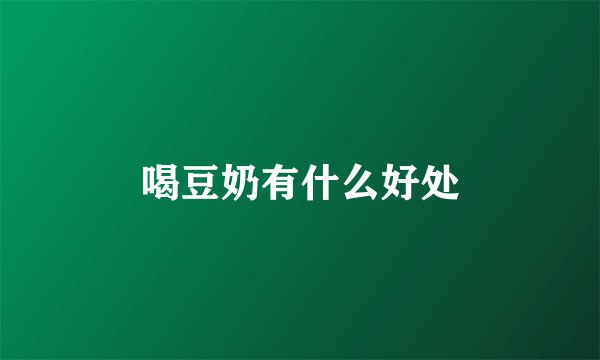 喝豆奶有什么好处