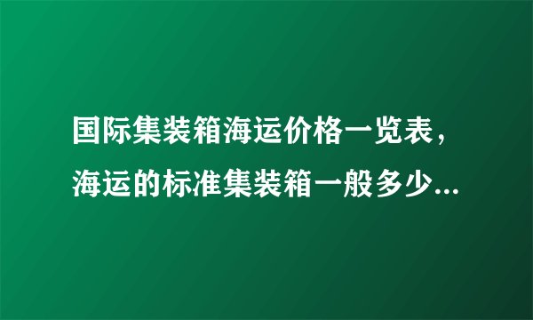 国际集装箱海运价格一览表，海运的标准集装箱一般多少钱一个?