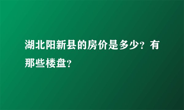 湖北阳新县的房价是多少？有那些楼盘？