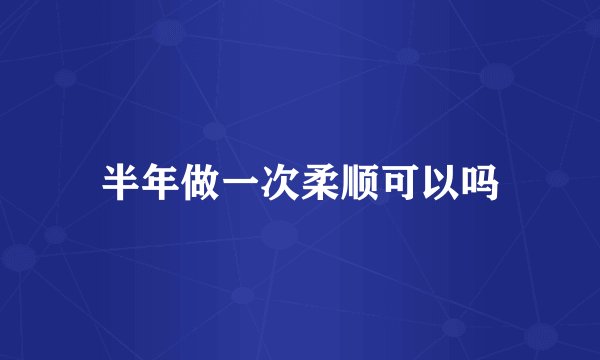 半年做一次柔顺可以吗