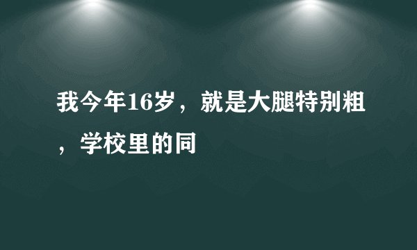 我今年16岁，就是大腿特别粗，学校里的同