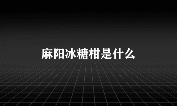 麻阳冰糖柑是什么