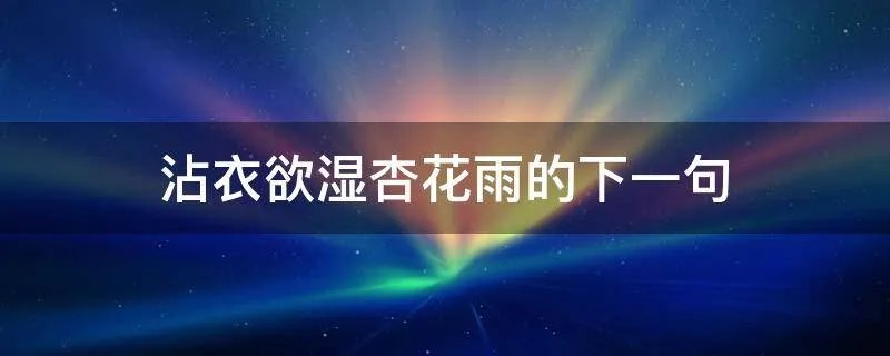 沾衣欲湿杏花雨的下一句