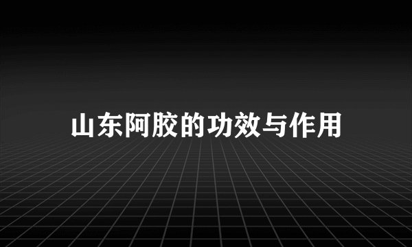 山东阿胶的功效与作用