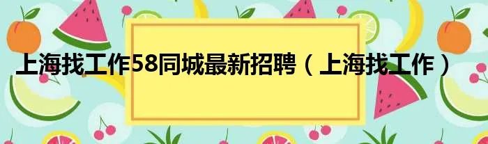 上海找工作58同城最新招聘（上海找工作）