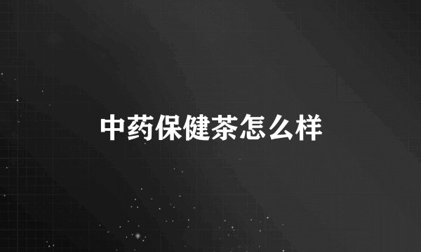 中药保健茶怎么样