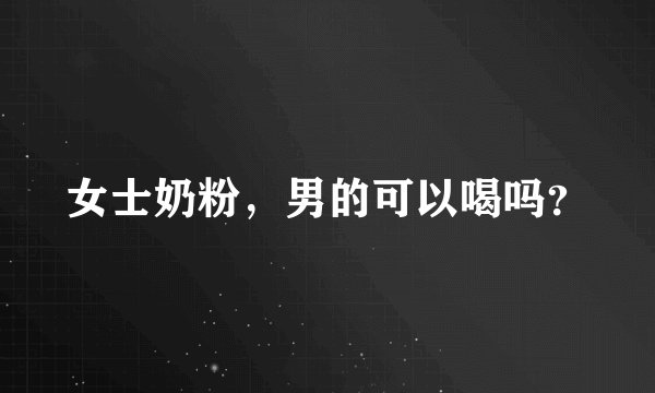 女士奶粉，男的可以喝吗？