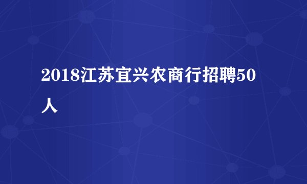 2018江苏宜兴农商行招聘50人