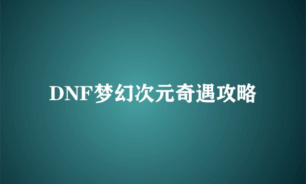 DNF梦幻次元奇遇攻略