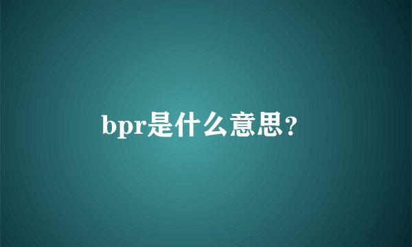 bpr是什么意思？