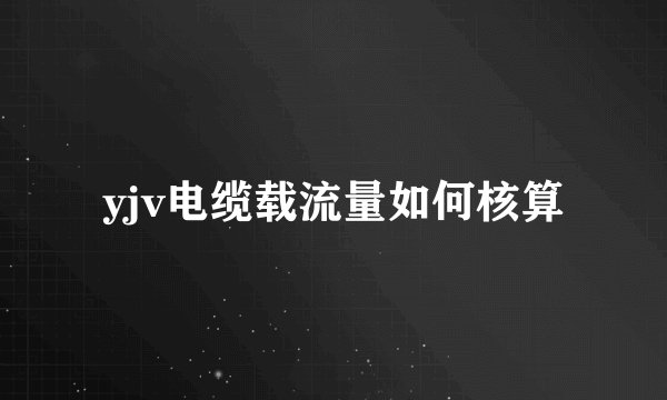 yjv电缆载流量如何核算