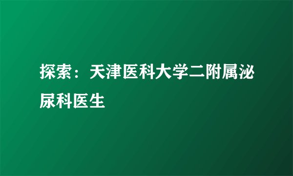 探索：天津医科大学二附属泌尿科医生